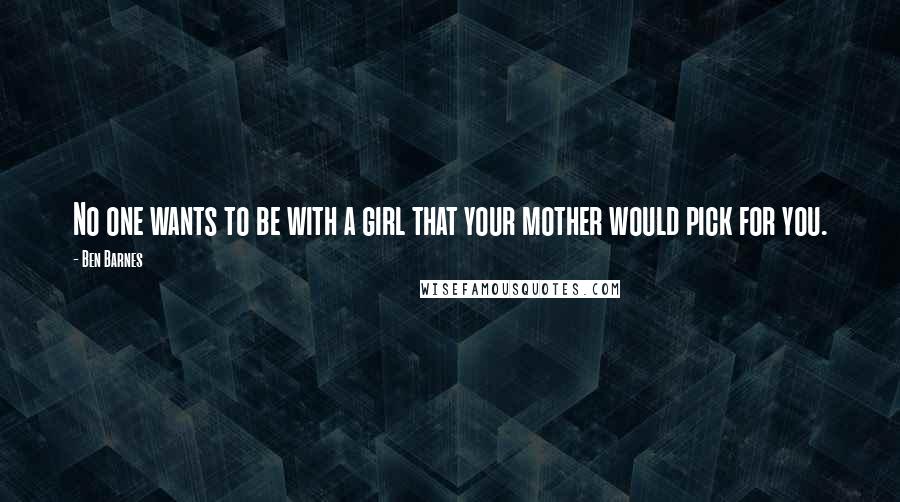 Ben Barnes quotes: No one wants to be with a girl that your mother would pick for you.