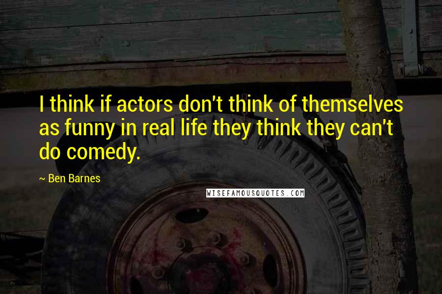 Ben Barnes quotes: I think if actors don't think of themselves as funny in real life they think they can't do comedy.