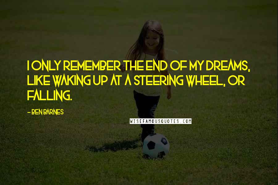 Ben Barnes quotes: I only remember the end of my dreams, like waking up at a steering wheel, or falling.