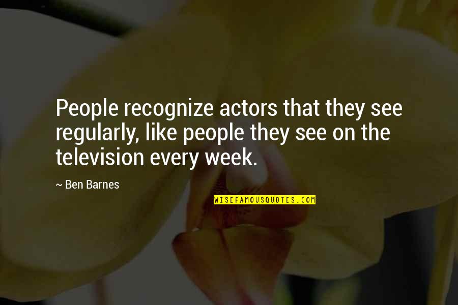 Ben Barnes Quotes By Ben Barnes: People recognize actors that they see regularly, like