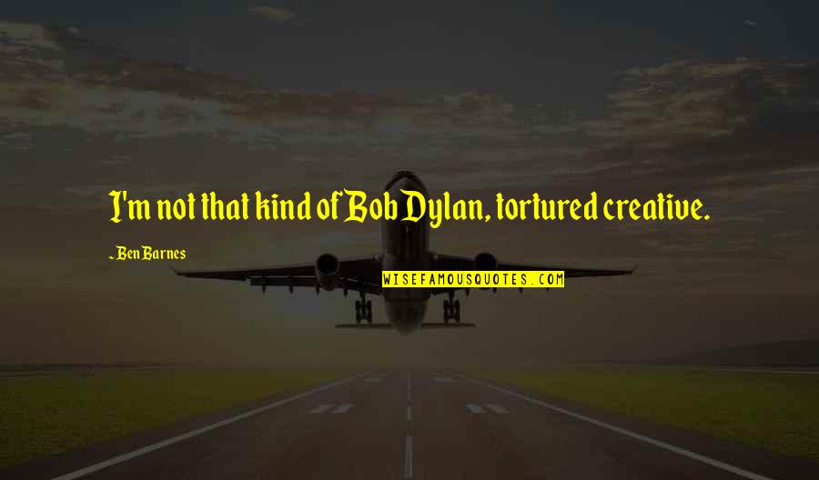 Ben Barnes Quotes By Ben Barnes: I'm not that kind of Bob Dylan, tortured