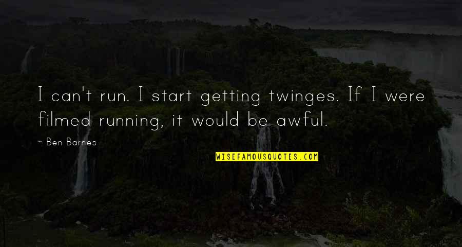 Ben Barnes Quotes By Ben Barnes: I can't run. I start getting twinges. If