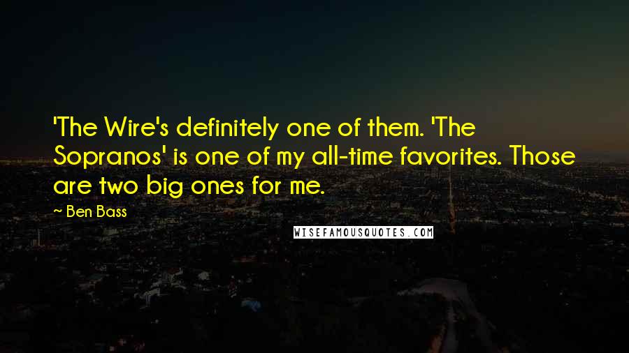 Ben Bass quotes: 'The Wire's definitely one of them. 'The Sopranos' is one of my all-time favorites. Those are two big ones for me.