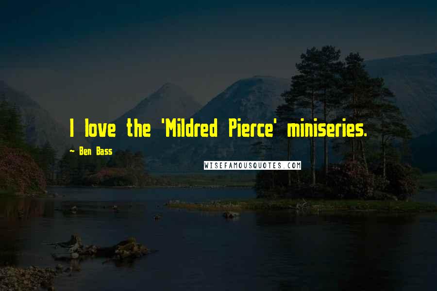 Ben Bass quotes: I love the 'Mildred Pierce' miniseries. Ben Bass quotes: I love the 'Mildred Pierce' miniseries.