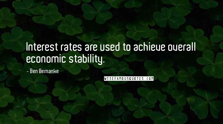 Ben Bernanke quotes: Interest rates are used to achieve overall economic stability.