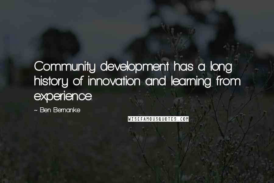 Ben Bernanke quotes: Community development has a long history of innovation and learning from experience.