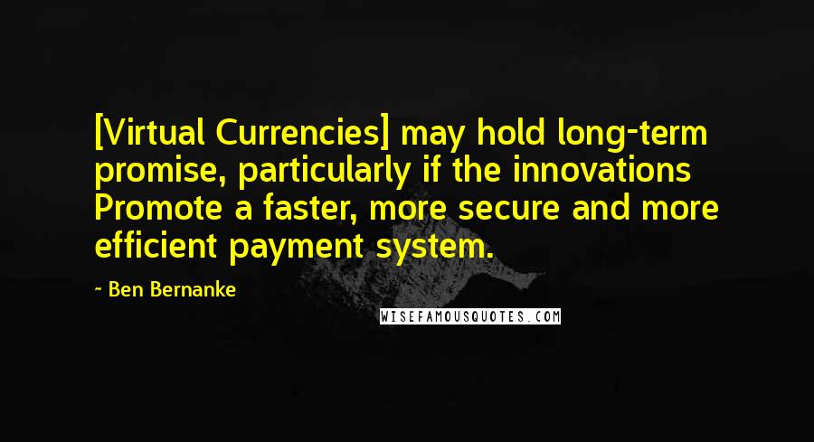 Ben Bernanke quotes: [Virtual Currencies] may hold long-term promise, particularly if the innovations Promote a faster, more secure and more efficient payment system.