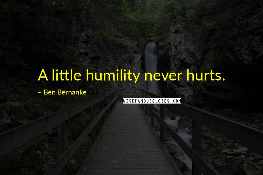 Ben Bernanke quotes: A little humility never hurts.