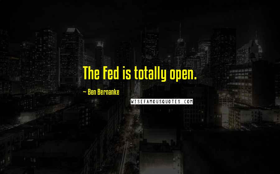 Ben Bernanke quotes: The Fed is totally open.