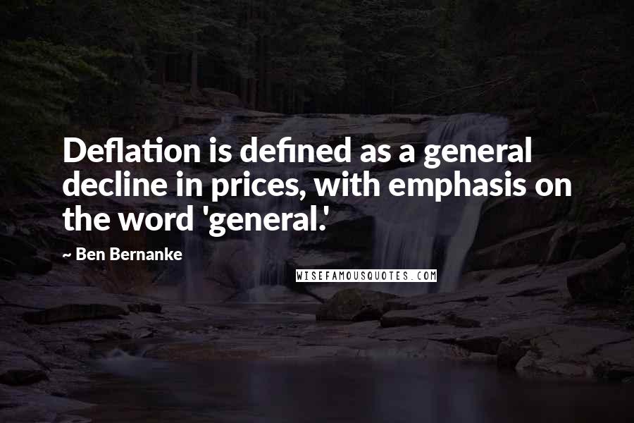 Ben Bernanke quotes: Deflation is defined as a general decline in prices, with emphasis on the word 'general.'