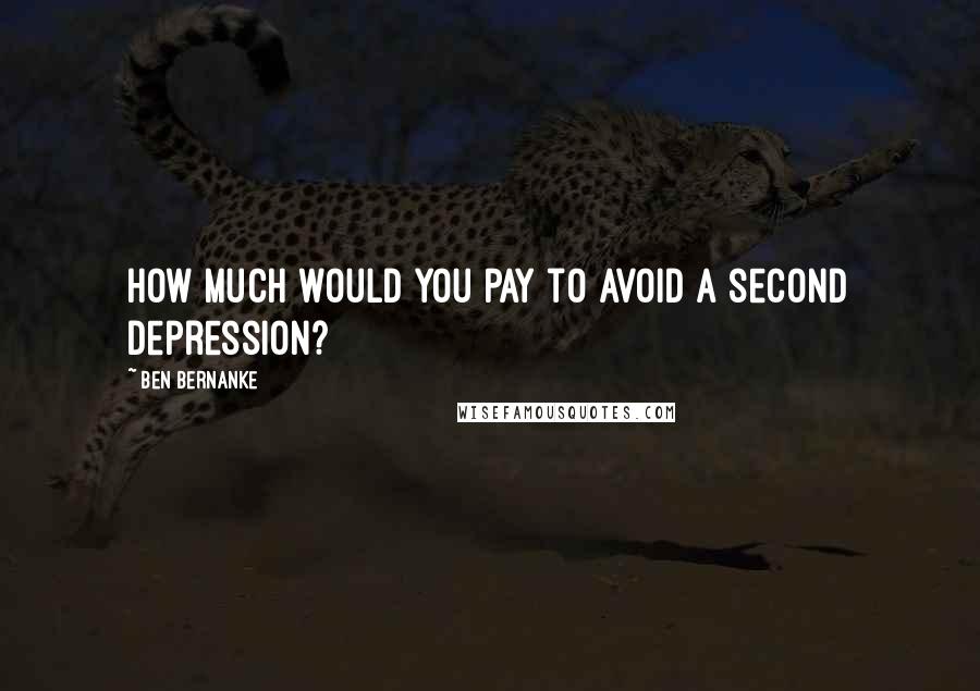 Ben Bernanke quotes: How much would you pay to avoid a second Depression?