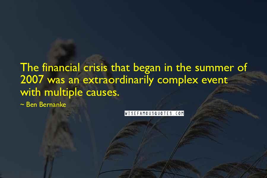Ben Bernanke quotes: The financial crisis that began in the summer of 2007 was an extraordinarily complex event with multiple causes.