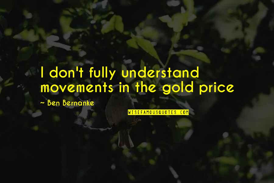 Ben Bernanke Quotes By Ben Bernanke: I don't fully understand movements in the gold