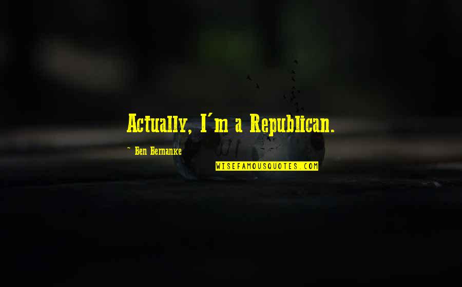 Ben Bernanke Quotes By Ben Bernanke: Actually, I'm a Republican.