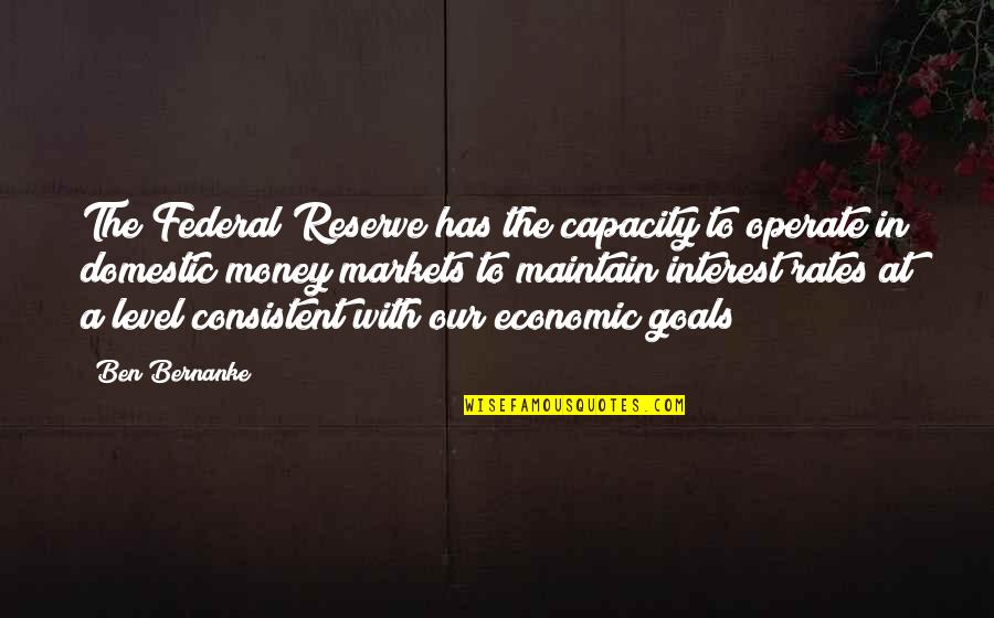 Ben Bernanke Quotes By Ben Bernanke: The Federal Reserve has the capacity to operate