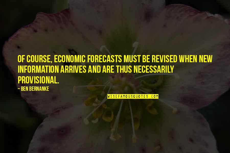 Ben Bernanke Quotes By Ben Bernanke: Of course, economic forecasts must be revised when