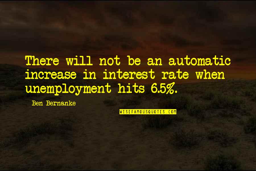 Ben Bernanke Quotes By Ben Bernanke: There will not be an automatic increase in