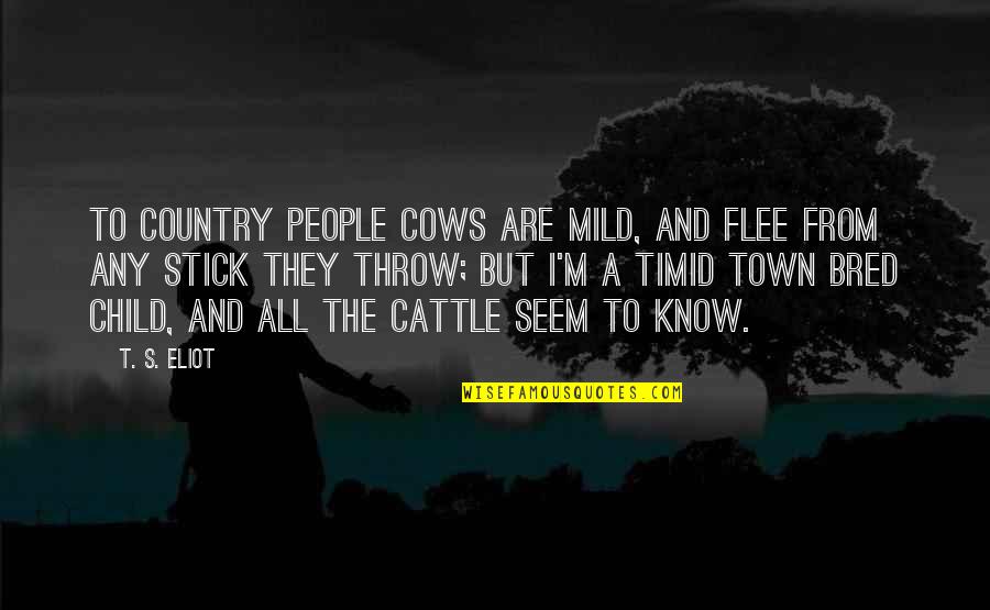 Ben Booker Quotes By T. S. Eliot: To country people Cows are mild, And flee