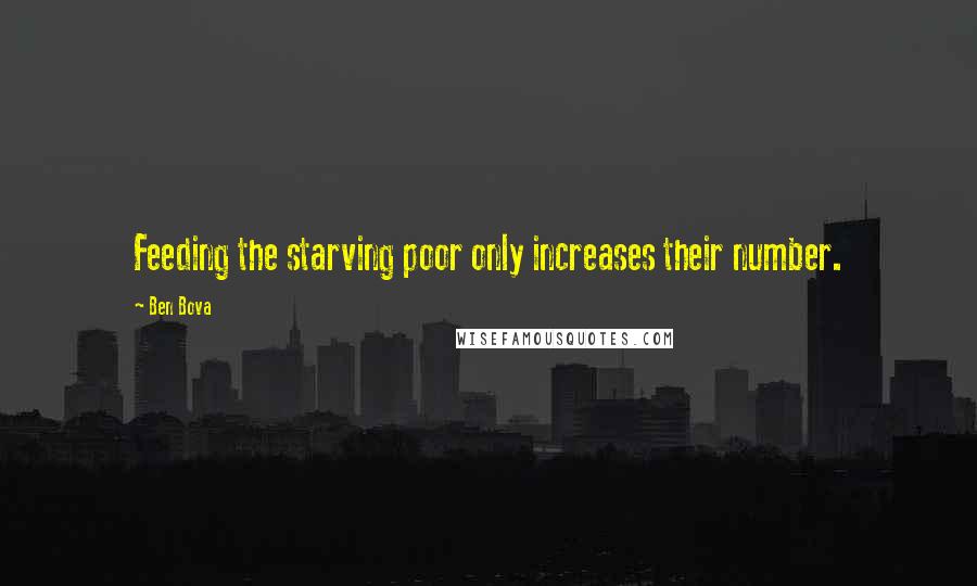 Ben Bova quotes: Feeding the starving poor only increases their number.