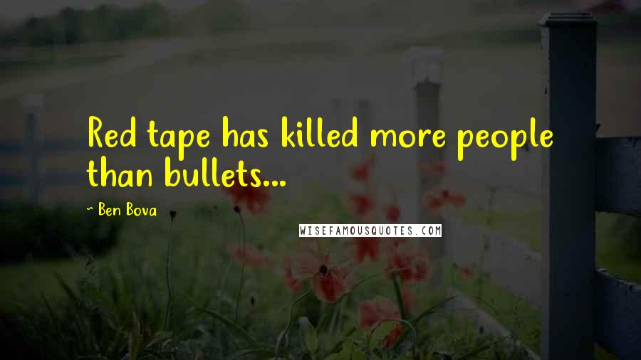 Ben Bova quotes: Red tape has killed more people than bullets...