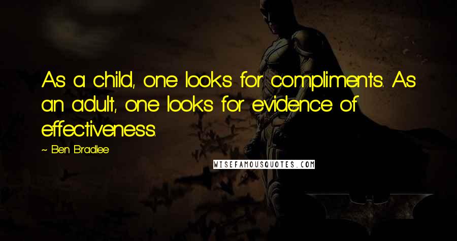 Ben Bradlee quotes: As a child, one looks for compliments. As an adult, one looks for evidence of effectiveness.