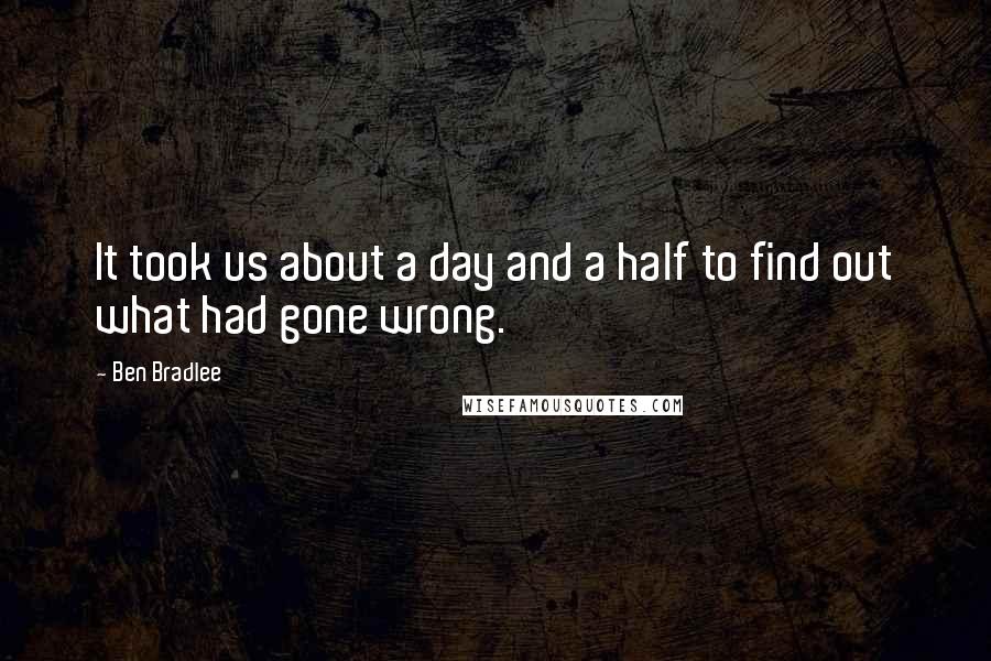 Ben Bradlee quotes: It took us about a day and a half to find out what had gone wrong.