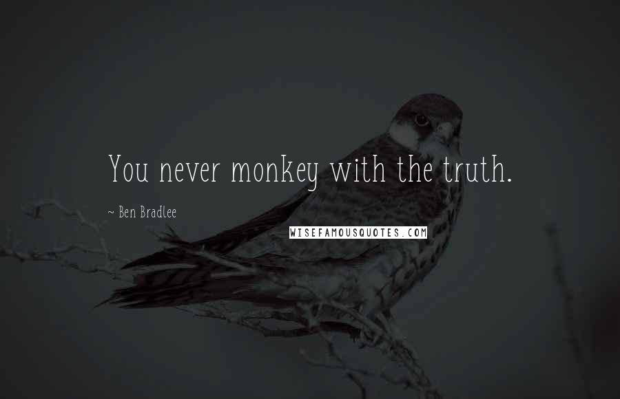 Ben Bradlee quotes: You never monkey with the truth.