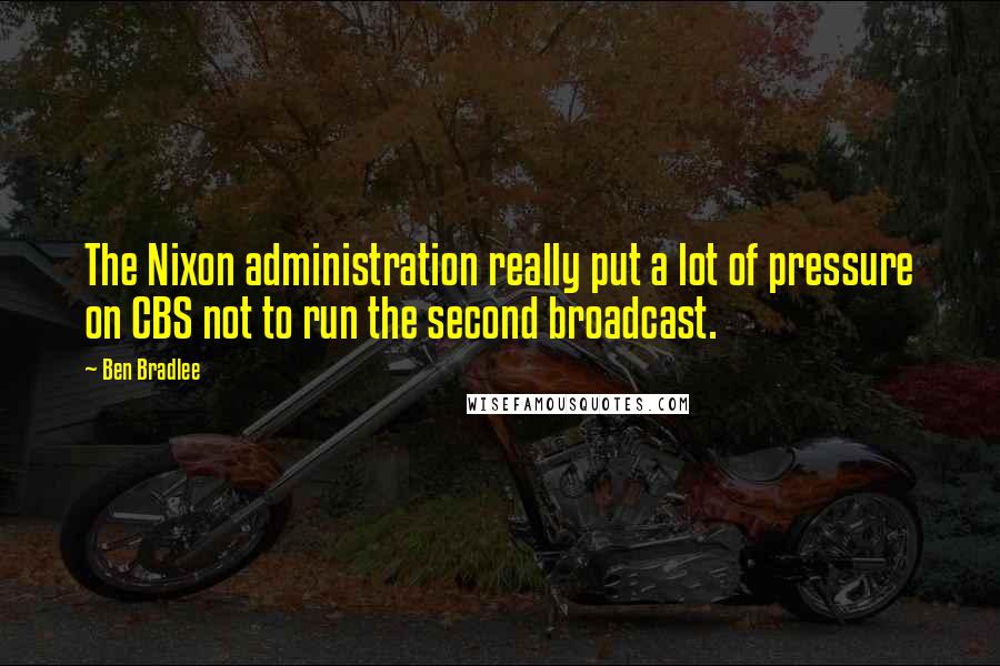 Ben Bradlee quotes: The Nixon administration really put a lot of pressure on CBS not to run the second broadcast.