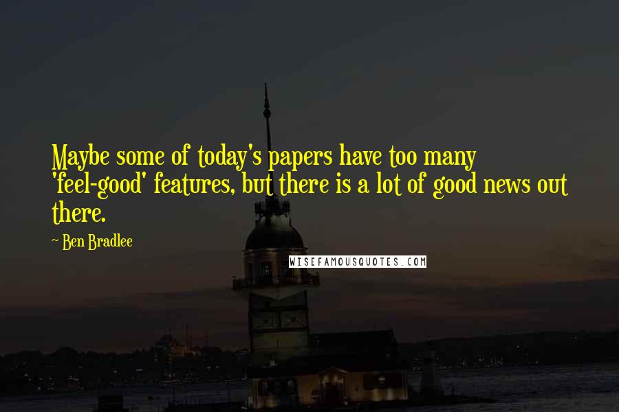 Ben Bradlee quotes: Maybe some of today's papers have too many 'feel-good' features, but there is a lot of good news out there.