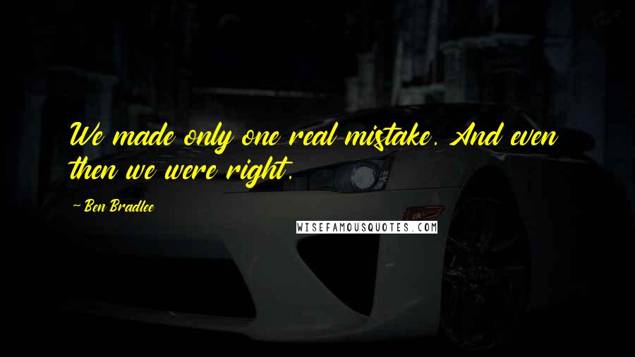 Ben Bradlee quotes: We made only one real mistake. And even then we were right.