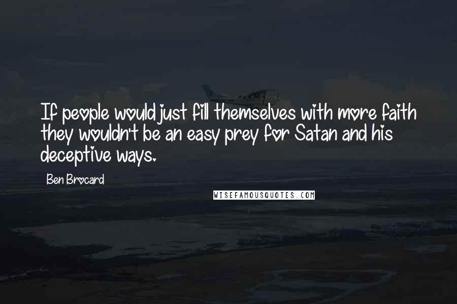 Ben Brocard quotes: If people would just fill themselves with more faith they wouldn't be an easy prey for Satan and his deceptive ways.