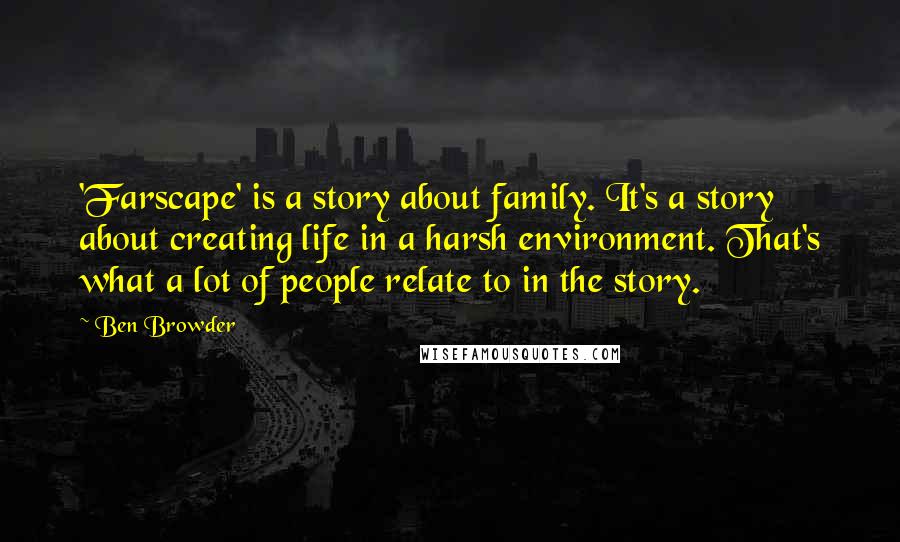 Ben Browder quotes: 'Farscape' is a story about family. It's a story about creating life in a harsh environment. That's what a lot of people relate to in the story.