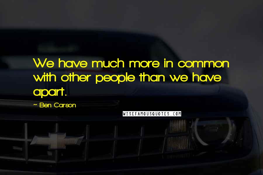 Ben Carson quotes: We have much more in common with other people than we have apart.