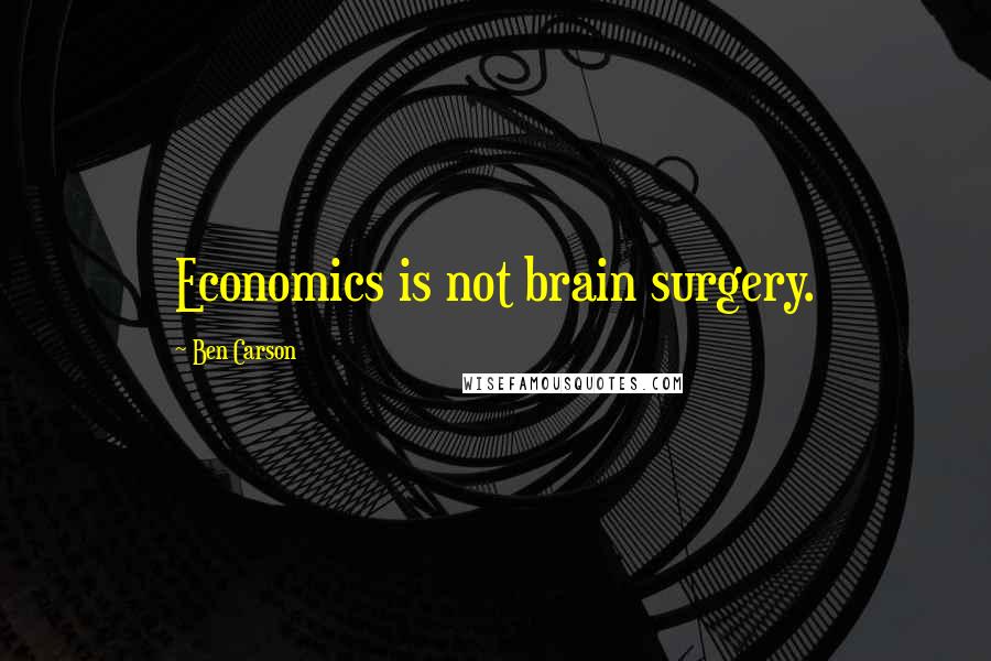 Ben Carson quotes: Economics is not brain surgery.
