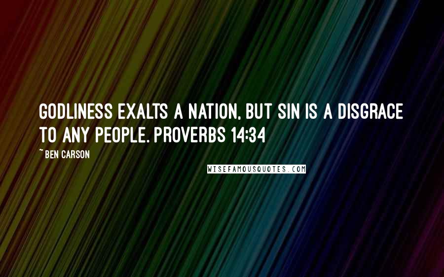 Ben Carson quotes: Godliness exalts a nation, but sin is a disgrace to any people. PROVERBS 14:34