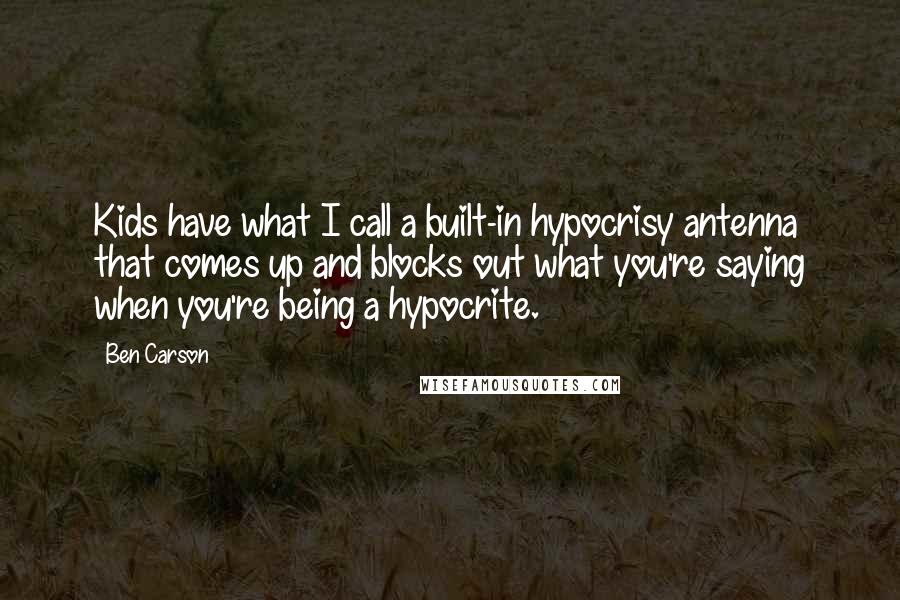 Ben Carson quotes: Kids have what I call a built-in hypocrisy antenna that comes up and blocks out what you're saying when you're being a hypocrite.