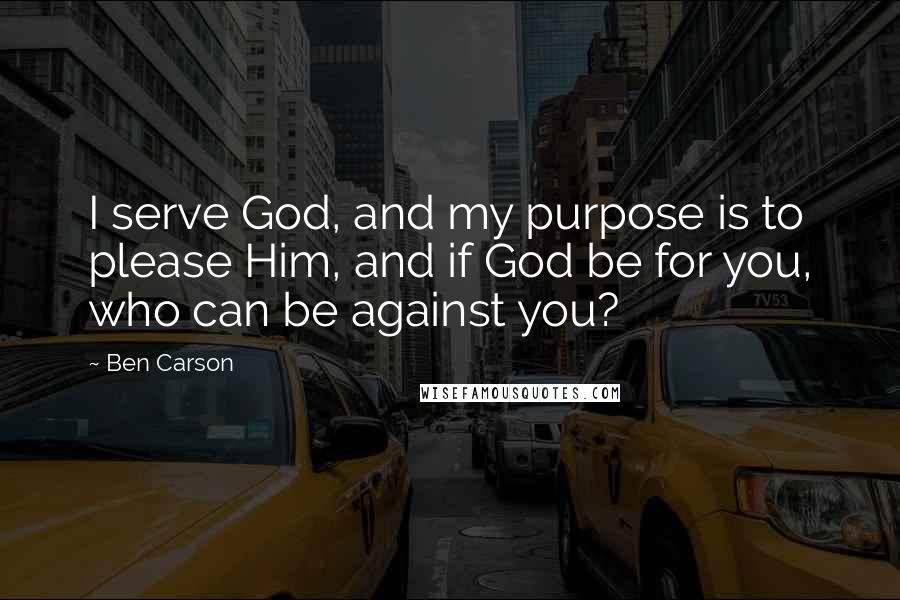 Ben Carson quotes: I serve God, and my purpose is to please Him, and if God be for you, who can be against you?