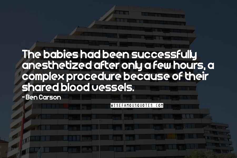 Ben Carson quotes: The babies had been successfully anesthetized after only a few hours, a complex procedure because of their shared blood vessels.