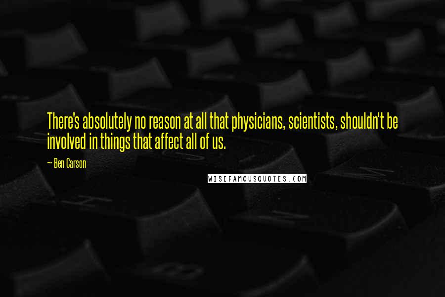 Ben Carson quotes: There's absolutely no reason at all that physicians, scientists, shouldn't be involved in things that affect all of us.