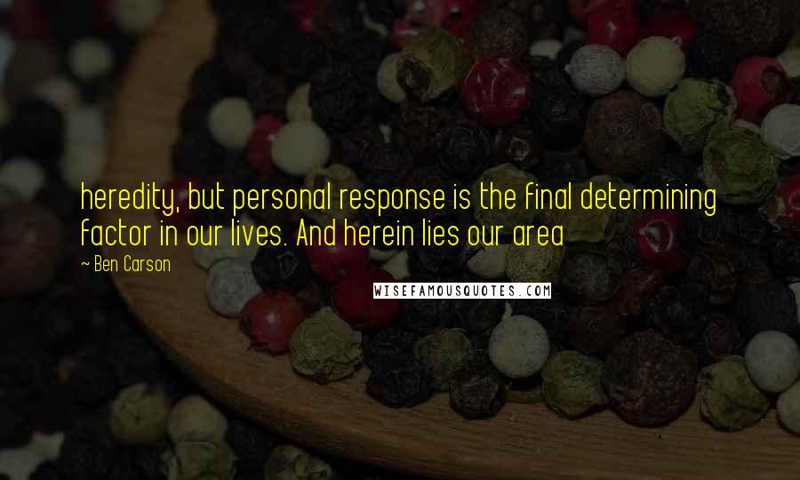 Ben Carson quotes: heredity, but personal response is the final determining factor in our lives. And herein lies our area