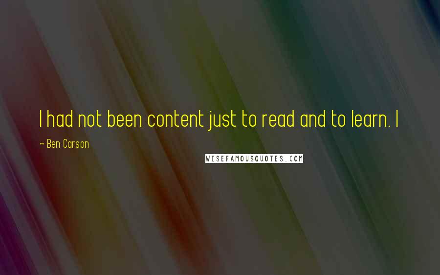 Ben Carson quotes: I had not been content just to read and to learn. I