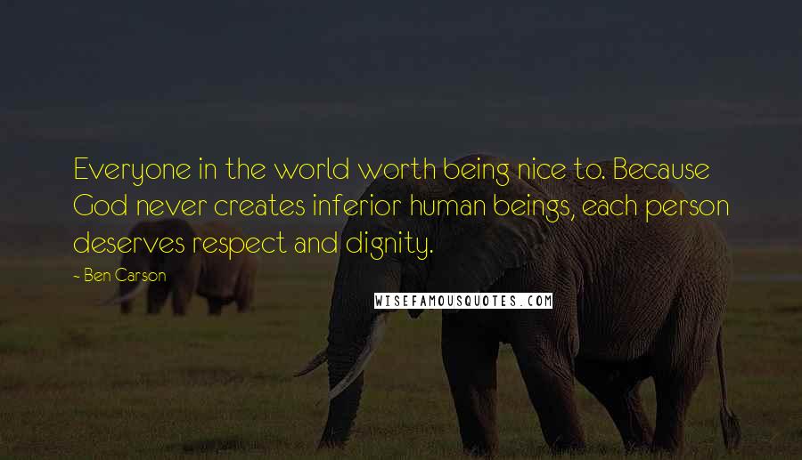 Ben Carson quotes: Everyone in the world worth being nice to. Because God never creates inferior human beings, each person deserves respect and dignity.