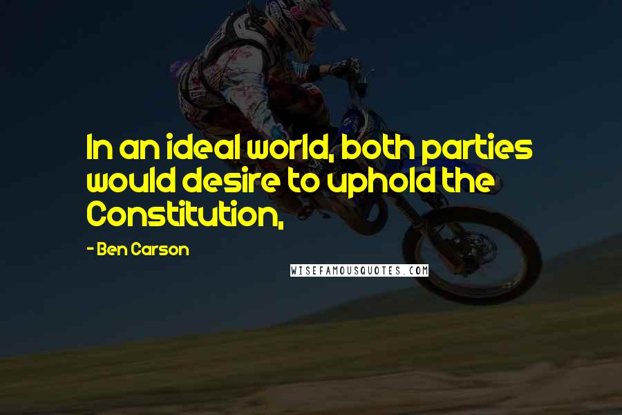 Ben Carson quotes: In an ideal world, both parties would desire to uphold the Constitution,