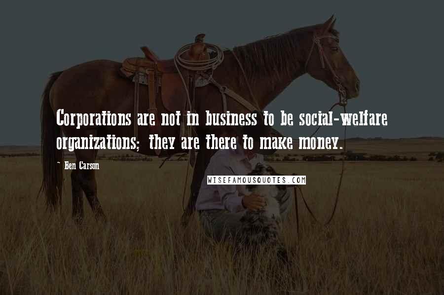 Ben Carson quotes: Corporations are not in business to be social-welfare organizations; they are there to make money.