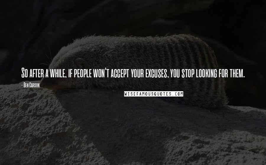 Ben Carson quotes: So after a while, if people won't accept your excuses, you stop looking for them.