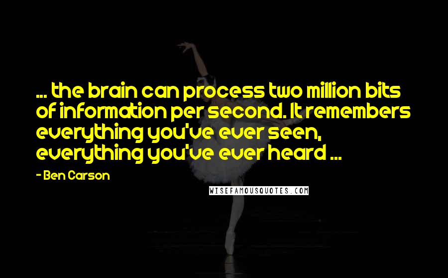 Ben Carson quotes: ... the brain can process two million bits of information per second. It remembers everything you've ever seen, everything you've ever heard ...