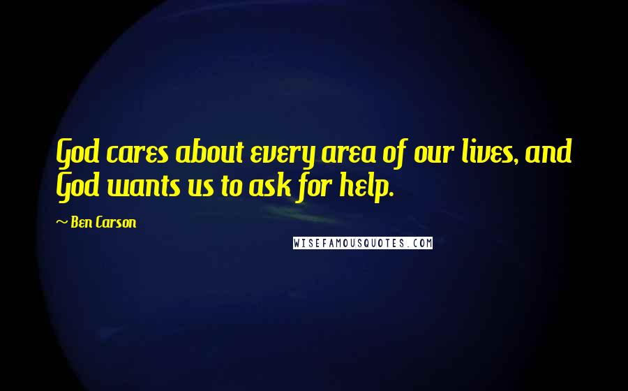 Ben Carson quotes: God cares about every area of our lives, and God wants us to ask for help.