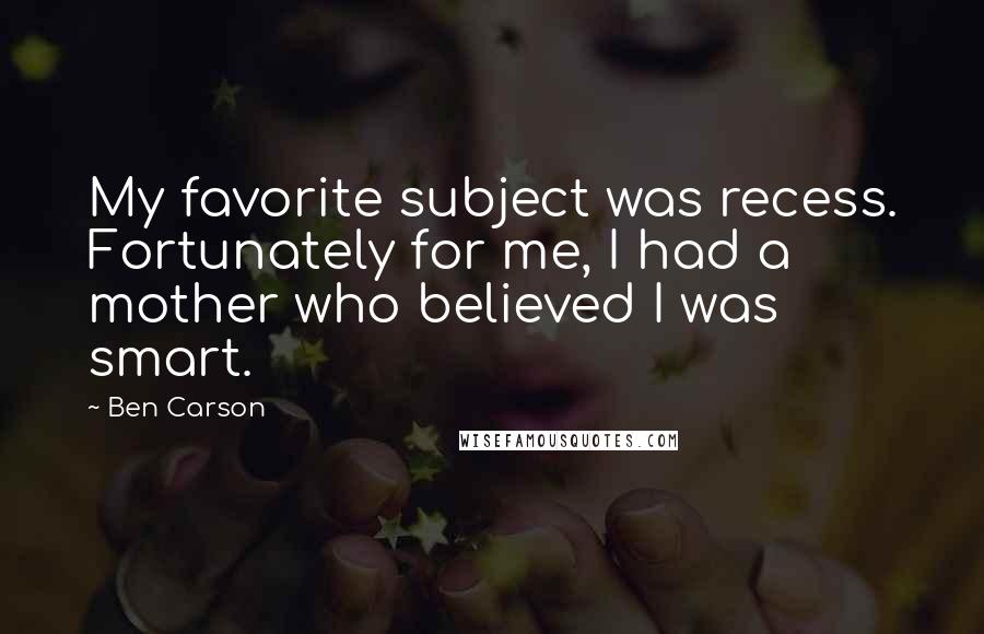 Ben Carson quotes: My favorite subject was recess. Fortunately for me, I had a mother who believed I was smart.