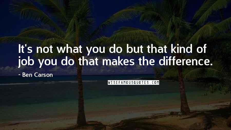 Ben Carson quotes: It's not what you do but that kind of job you do that makes the difference.