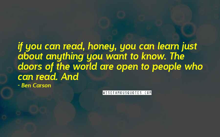 Ben Carson quotes: if you can read, honey, you can learn just about anything you want to know. The doors of the world are open to people who can read. And